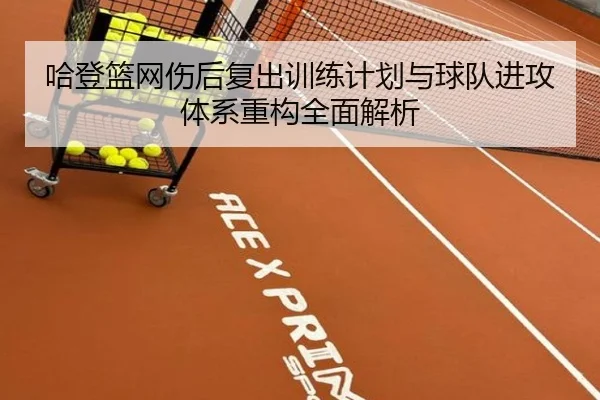 哈登篮网伤后复出训练计划与球队进攻体系重构全面解析